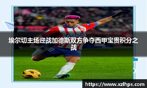 埃尔切主场迎战加德斯双方争夺西甲宝贵积分之战
